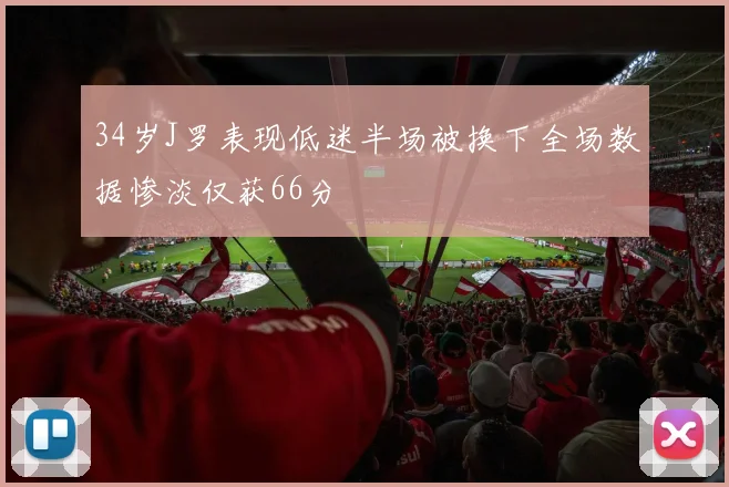 34岁J罗表现低迷半场被换下全场数据惨淡仅获66分