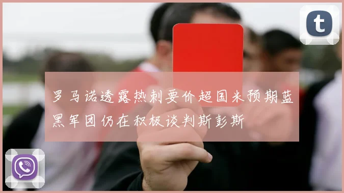 罗马诺透露热刺要价超国米预期蓝黑军团仍在积极谈判斯彭斯