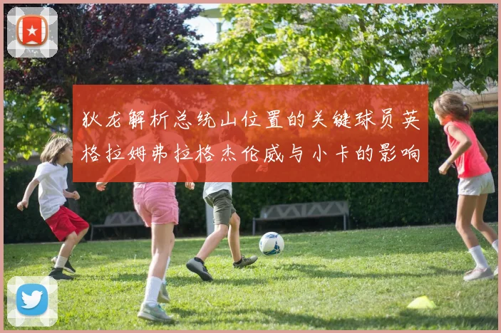 狄龙解析总统山位置的关键球员英格拉姆弗拉格杰伦威与小卡的影响力
